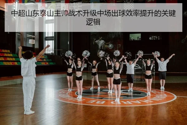 中超山东泰山主帅战术升级中场出球效率提升的关键逻辑